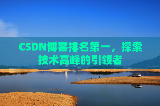 CSDN博客排名第一，探索技术高峰的引领者