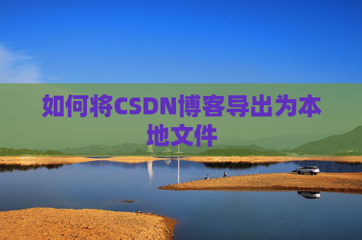 如何将CSDN博客导出为本地文件