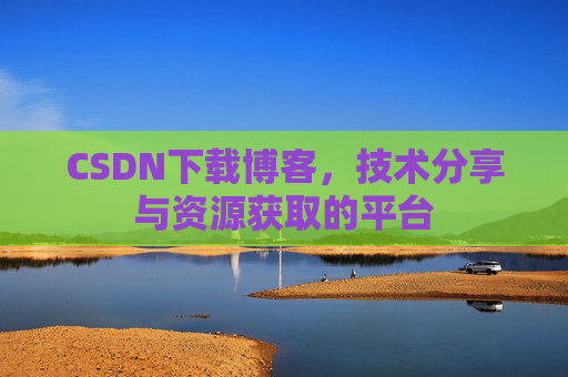 CSDN下载博客，技术分享与资源获取的平台