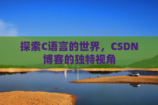 探索C语言的世界，CSDN博客的独特视角