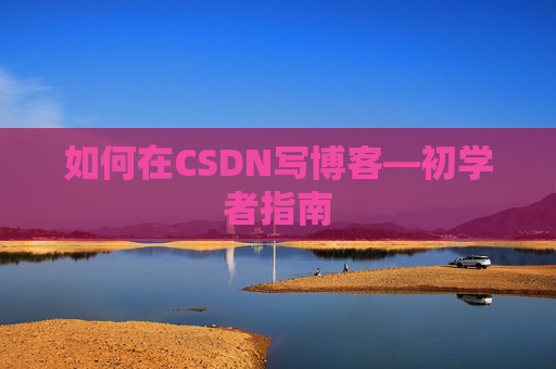 如何在CSDN写博客—初学者指南