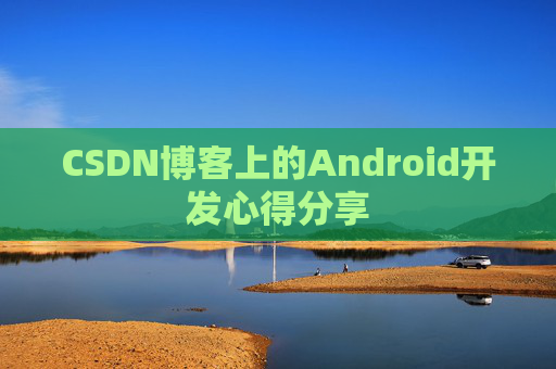 CSDN博客上的Android开发心得分享